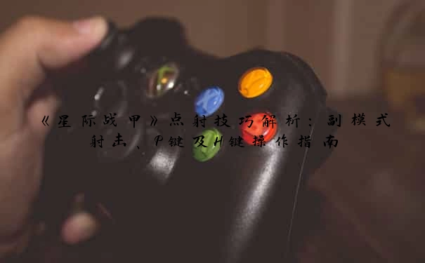 《星际战甲》点射技巧解析：副模式射击、P键及H键操作指南