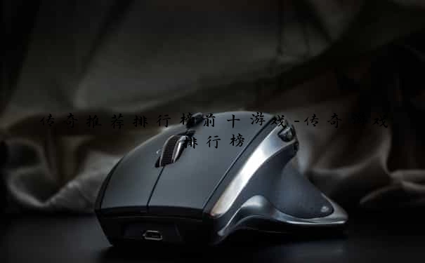 传奇推荐排行榜前十游戏-传奇游戏排行榜