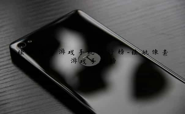 续航像素游戏手机排行榜-续航像素游戏手机榜